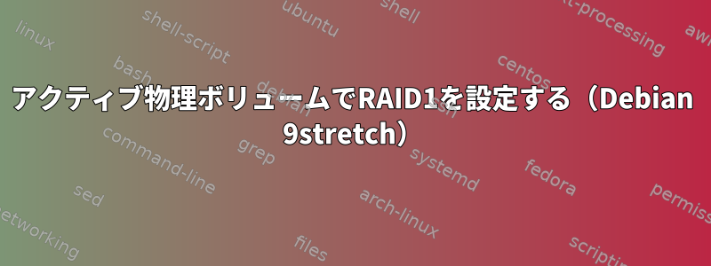 アクティブ物理ボリュームでRAID1を設定する（Debian 9stretch）