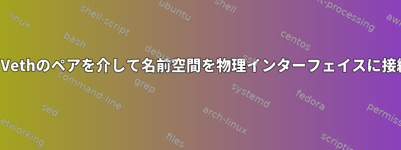 ブリッジとVethのペアを介して名前空間を物理インターフェイスに接続する方法