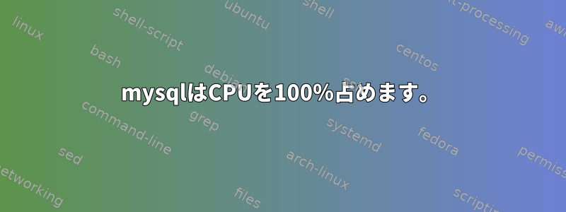 mysqlはCPUを100％占めます。