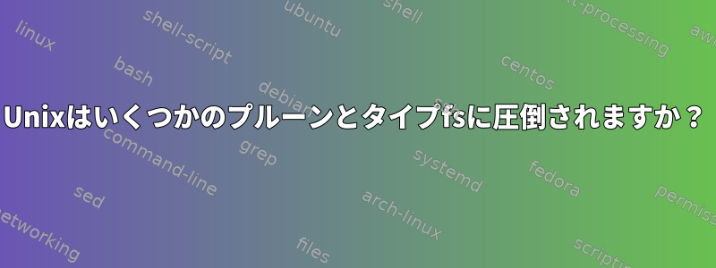 Unixはいくつかのプルーンとタイプfsに圧倒されますか？