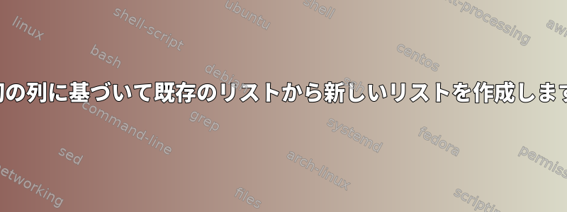 最初の列に基づいて既存のリストから新しいリストを作成します。