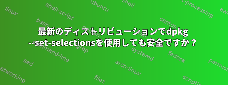 最新のディストリビューションでdpkg --set-selectionsを使用しても安全ですか？