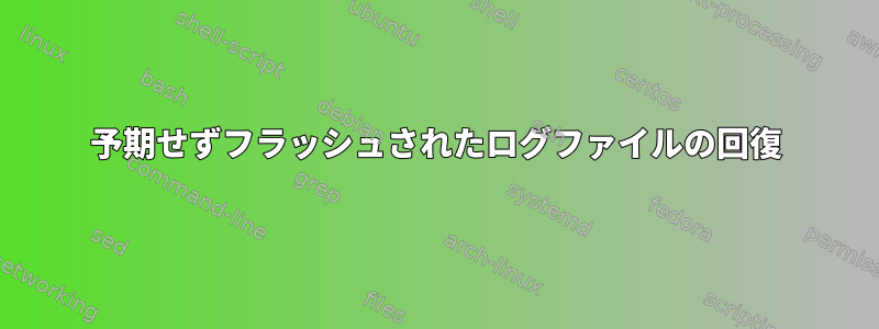 予期せずフラッシュされたログファイルの回復