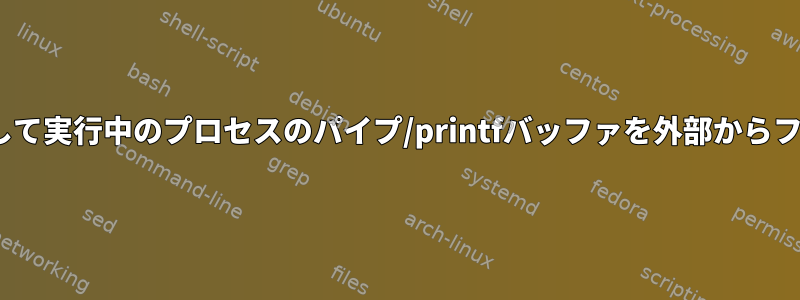 既知のPIDを使用して実行中のプロセスのパイプ/printfバッファを外部からフラッシュします。