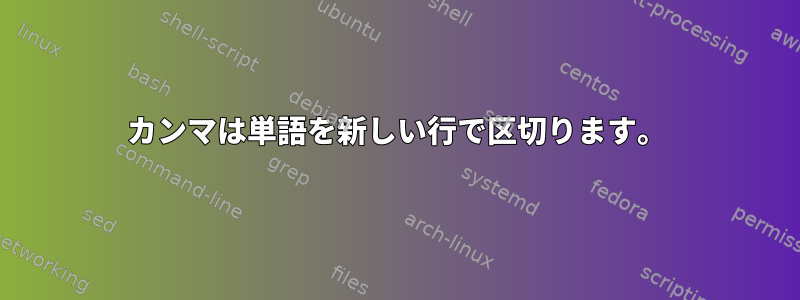 カンマは単語を新しい行で区切ります。