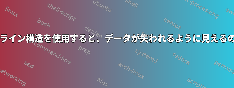 このbashパイプライン構造を使用すると、データが失われるように見えるのはなぜですか？