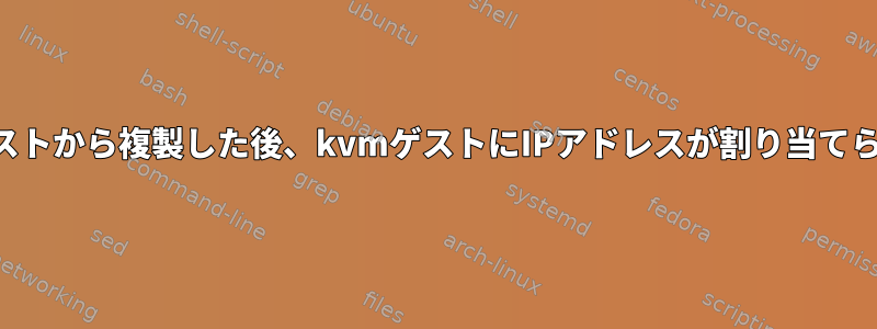 他のゲストから複製した後、kvmゲストにIPアドレスが割り当てられない