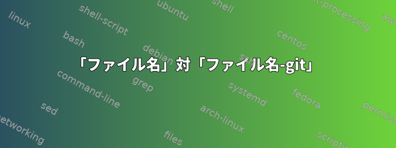 「ファイル名」対「ファイル名-git」