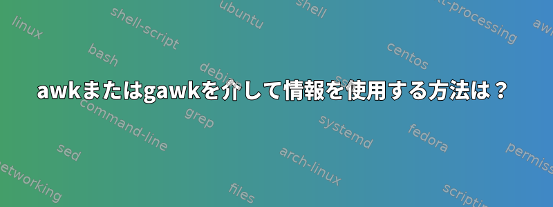 awkまたはgawkを介して情報を使用する方法は？