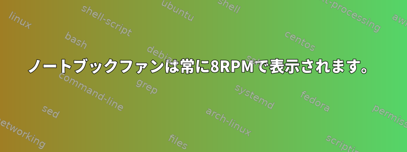 ノートブックファンは常に8RPMで表示されます。