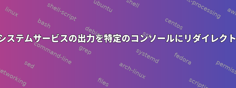 カスタムシステムサービスの出力を特定のコンソールにリダイレクトする方法