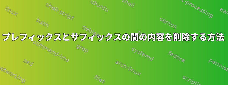 プレフィックスとサフィックスの間の内容を削除する方法