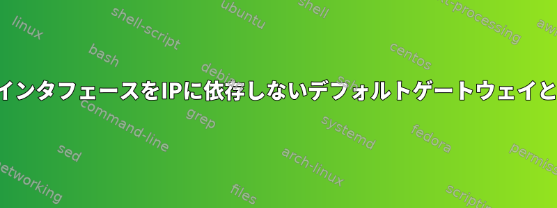 ネットワークインタフェースをIPに依存しないデフォルトゲートウェイとして定義する