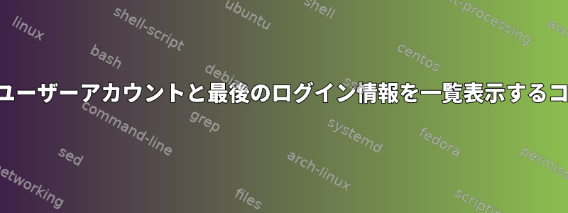 すべてのユーザーアカウントと最後のログイン情報を一覧表示するコマンド？