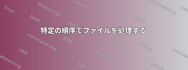 特定の順序でファイルを処理する