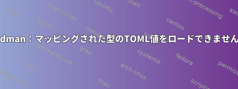 Podman：マッピングされた型のTOML値をロードできません。