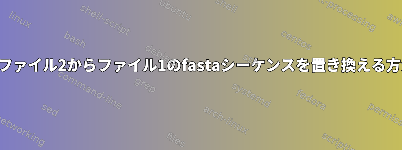 2番目のファイル2からファイル1のfastaシーケンスを置き換える方法は？