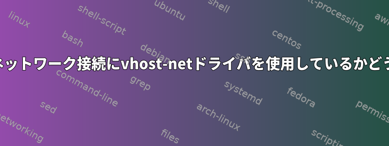 私の仮想マシンがネットワーク接続にvhost-netドライバを使用しているかどうかを確認する方法