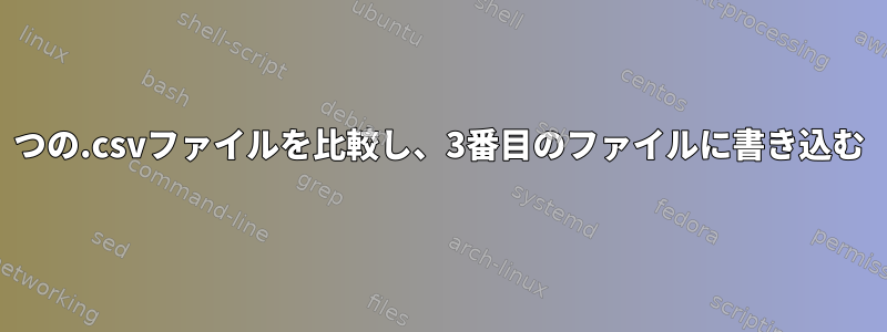 2つの.csvファイルを比較し、3番目のファイルに書き込む