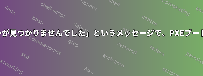 「ブートサーバーが見つかりませんでした」というメッセージで、PXEブートは失敗します。