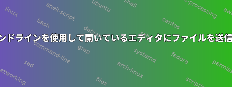 コマンドラインを使用して開いているエディタにファイルを送信する