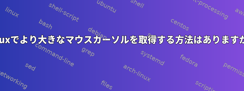 Linuxでより大きなマウスカーソルを取得する方法はありますか？