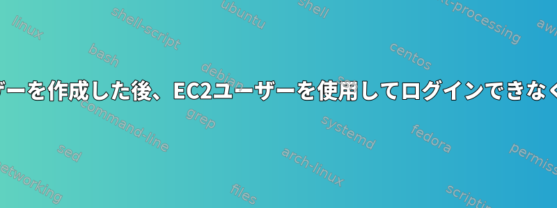 新しいユーザーを作成した後、EC2ユーザーを使用してログインできなくなります。