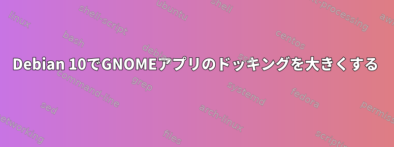 Debian 10でGNOMEアプリのドッキングを大きくする