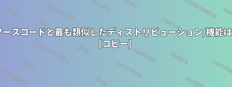 元のUNIXソースコードと最も類似したディストリビューション/機能は何ですか？ [コピー]