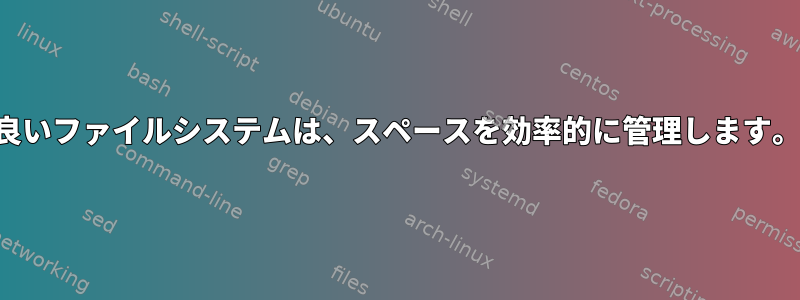 良いファイルシステムは、スペースを効率的に管理します。