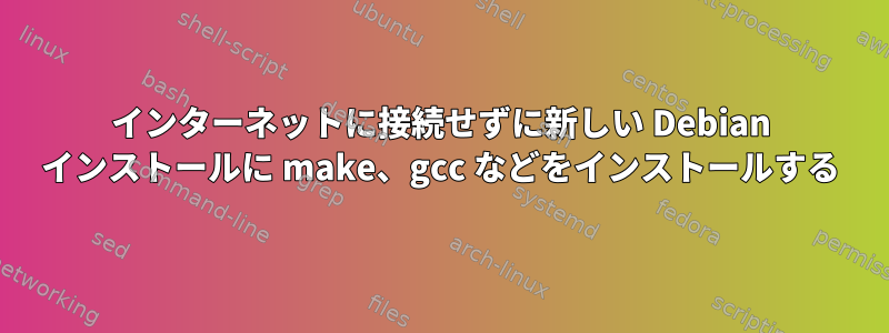 インターネットに接続せずに新しい Debian インストールに make、gcc などをインストールする