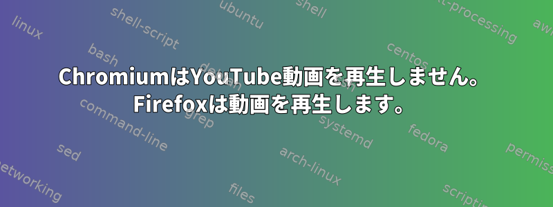 ChromiumはYouTube動画を再生しません。 Firefoxは動画を再生します。