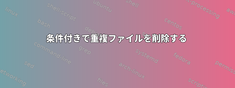 条件付きで重複ファイルを削除する