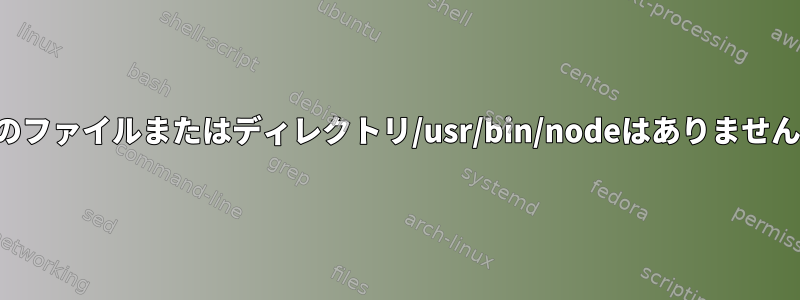 そのファイルまたはディレクトリ/usr/bin/nodeはありません。