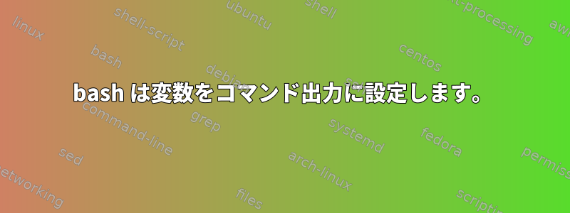 bash は変数をコマンド出力に設定します。