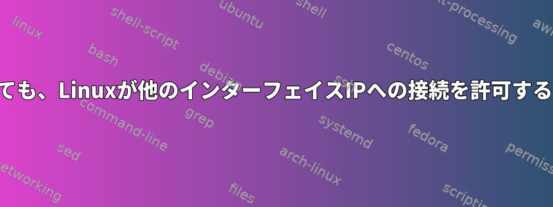 転送が無効になっても、Linuxが他のインターフェイスIPへの接続を許可するのはなぜですか？