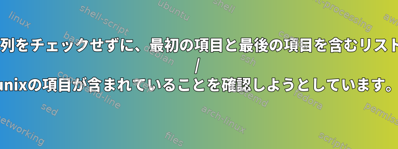 部分文字列をチェックせずに、最初の項目と最後の項目を含むリストにbash / unixの項目が含まれていることを確認しようとしています。