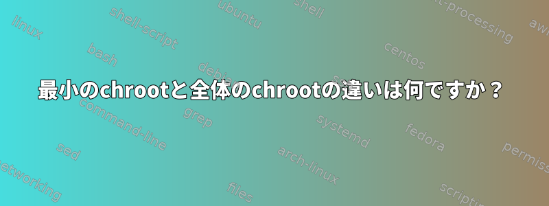 最小のchrootと全体のchrootの違いは何ですか？