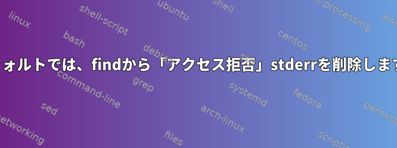 デフォルトでは、findから「アクセス拒否」stderrを削除します。