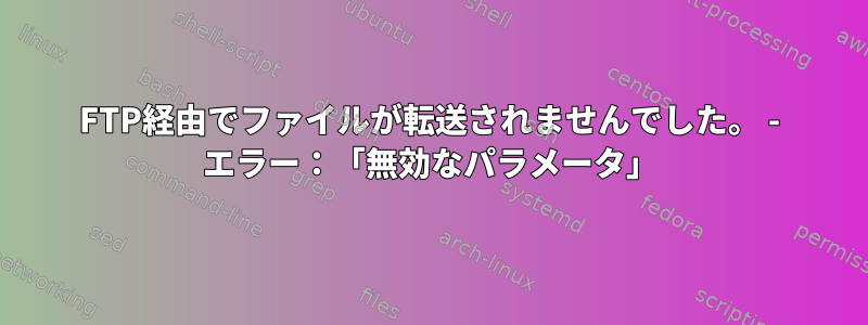 FTP経由でファイルが転送されませんでした。 - エラー：「無効なパラメータ」