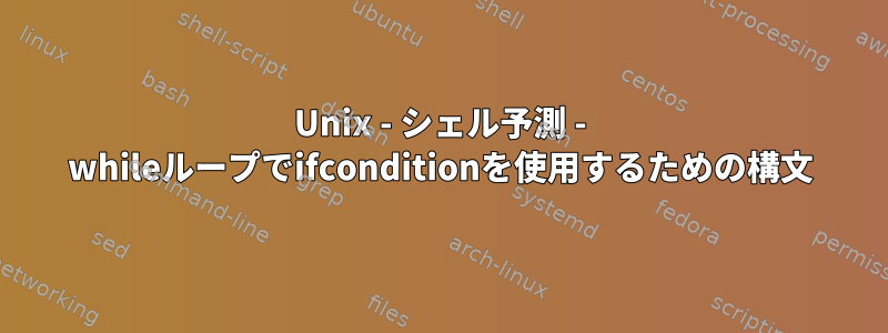 Unix - シェル予測 - whileループでifconditionを使用するための構文