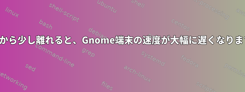 画面から少し離れると、Gnome端末の速度が大幅に遅くなります。