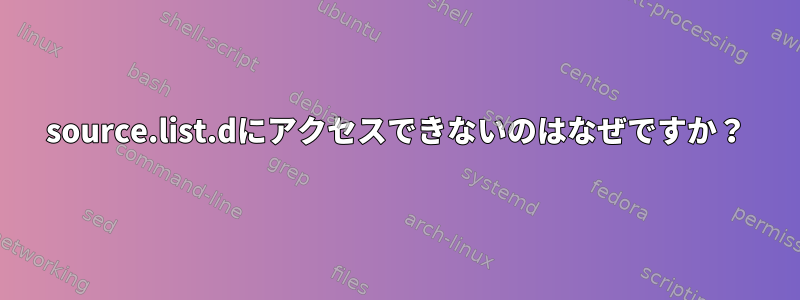 source.list.dにアクセスできないのはなぜですか？