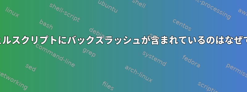 このシェルスクリプトにバックスラッシュが含まれているのはなぜですか？