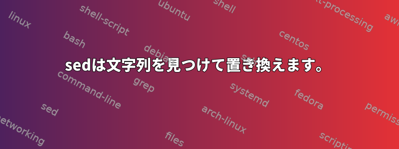 sedは文字列を見つけて置き換えます。