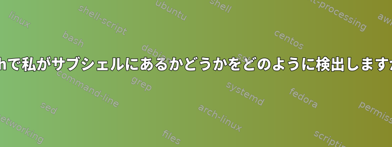 Bashで私がサブシェルにあるかどうかをどのように検出しますか？