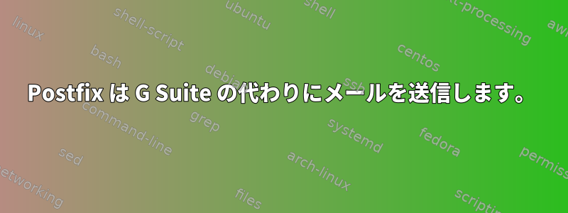 Postfix は G Suite の代わりにメールを送信します。