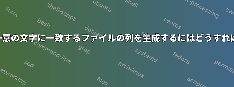 ファイル名の一意の文字に一致するファイルの列を生成するにはどうすればよいですか？