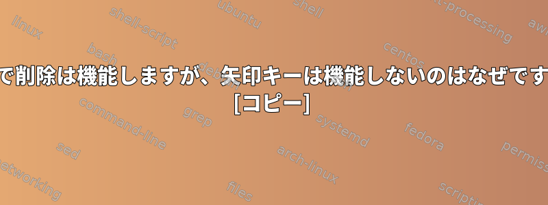 端末で削除は機能しますが、矢印キーは機能しないのはなぜですか？ [コピー]