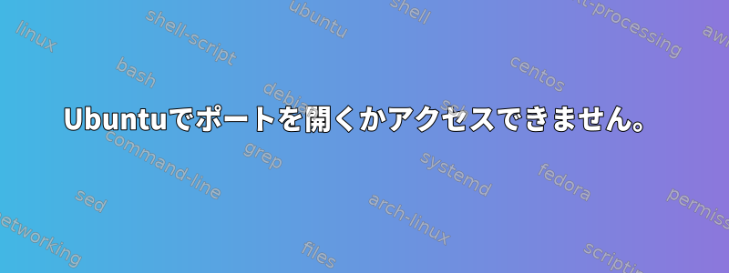 Ubuntuでポートを開くかアクセスできません。